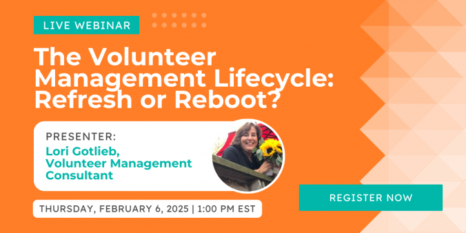 The Volunteer Management Lifecycle: Refresh or Reboot? | Thursday, February 6 at 1pm ET / 10am PT | Presenter: Lori Gotlieb